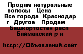 Продам натуральные волосы › Цена ­ 3 000 - Все города, Краснодар г. Другое » Продам   . Башкортостан респ.,Баймакский р-н